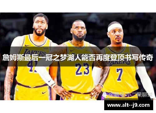 詹姆斯最后一冠之梦湖人能否再度登顶书写传奇 詹姆斯最后一冠之梦湖人能否再度登顶书写传奇