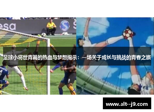 足球小将世青篇的热血与梦想揭示：一场关于成长与挑战的青春之旅