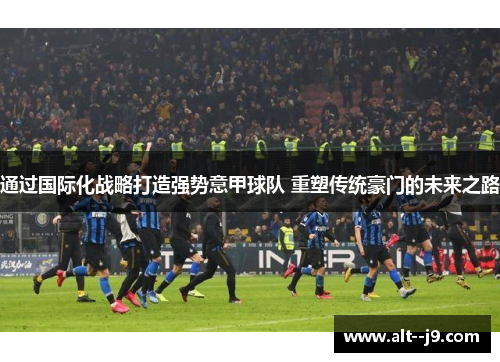 通过国际化战略打造强势意甲球队 重塑传统豪门的未来之路