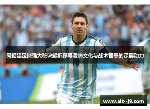 阿根廷足球强大秘诀解析探寻激情文化与战术智慧的深层动力