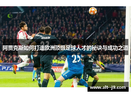 阿贾克斯如何打造欧洲顶级足球人才的秘诀与成功之道