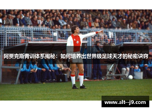 阿贾克斯青训体系揭秘：如何培养出世界级足球天才的秘密诀窍