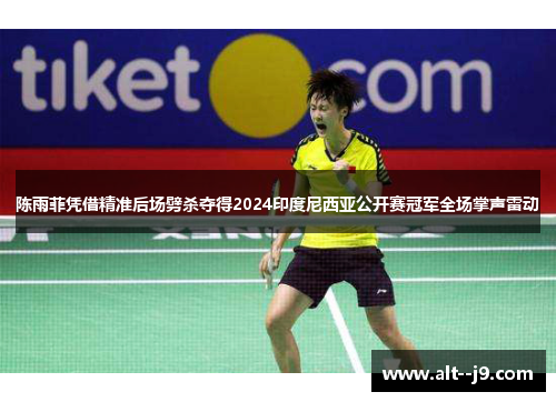 陈雨菲凭借精准后场劈杀夺得2024印度尼西亚公开赛冠军全场掌声雷动 陈雨菲凭借精准后场劈杀夺得2024印度尼西亚公开赛冠军全场掌声雷动