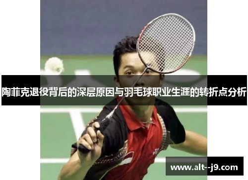 陶菲克退役背后的深层原因与羽毛球职业生涯的转折点分析