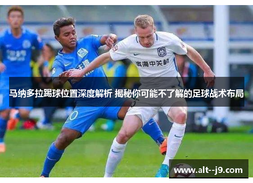 马纳多拉踢球位置深度解析 揭秘你可能不了解的足球战术布局