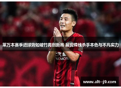 莱万本赛季进球势如破竹再创新高 展现锋线杀手本色与不凡实力