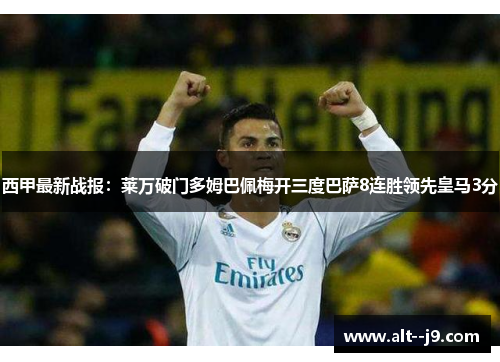 西甲最新战报：莱万破门多姆巴佩梅开三度巴萨8连胜领先皇马3分