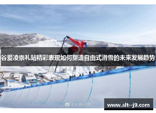 谷爱凌崇礼站精彩表现如何塑造自由式滑雪的未来发展趋势