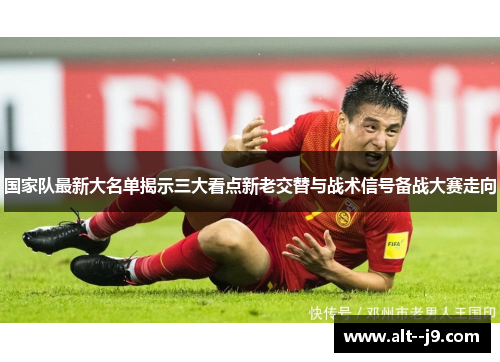 国家队最新大名单揭示三大看点新老交替与战术信号备战大赛走向