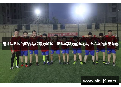足球队队长的职责与领导力解析：团队凝聚力的核心与决策者的多重角色
