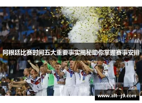 阿根廷比赛时间五大重要事实揭秘助你掌握赛事安排