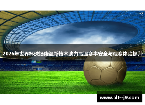 2026年世界杯球场降温新技术助力高温赛事安全与观赛体验提升