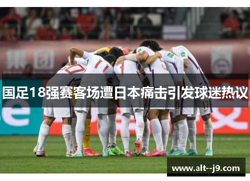 国足18强赛客场遭日本痛击引发球迷热议