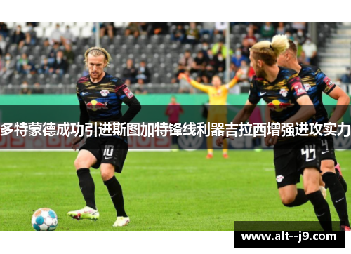 多特蒙德成功引进斯图加特锋线利器吉拉西增强进攻实力