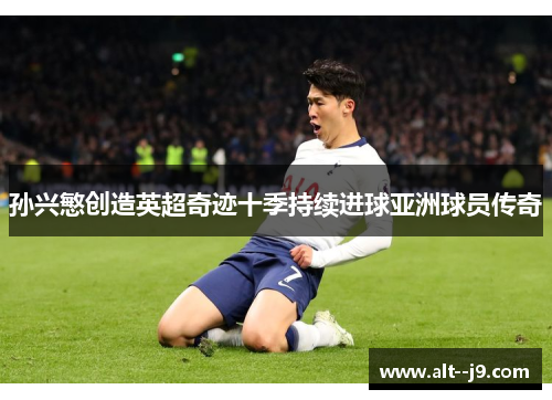 孙兴慜创造英超奇迹十季持续进球亚洲球员传奇 孙兴慜创造英超奇迹十季持续进球亚洲球员传奇