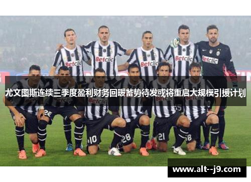 尤文图斯连续三季度盈利财务回暖蓄势待发或将重启大规模引援计划