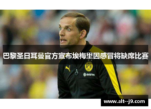 巴黎圣日耳曼官方宣布埃梅里因感冒将缺席比赛 巴黎圣日耳曼官方宣布埃梅里因感冒将缺席比赛
