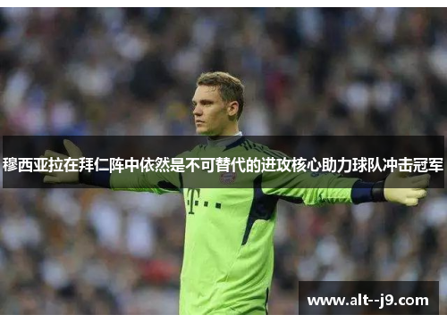 穆西亚拉在拜仁阵中依然是不可替代的进攻核心助力球队冲击冠军 穆西亚拉在拜仁阵中依然是不可替代的进攻核心助力球队冲击冠军