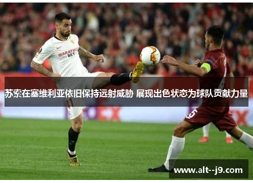 苏索在塞维利亚依旧保持远射威胁 展现出色状态为球队贡献力量
