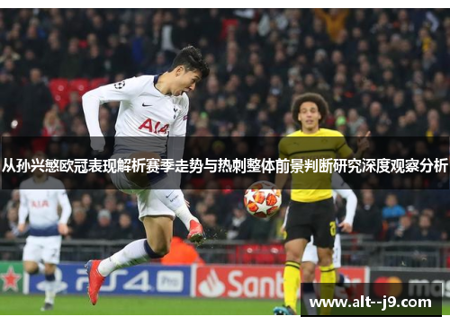 从孙兴慜欧冠表现解析赛季走势与热刺整体前景判断研究深度观察分析