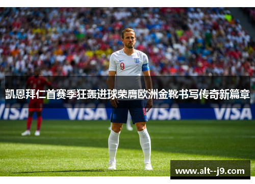 凯恩拜仁首赛季狂轰进球荣膺欧洲金靴书写传奇新篇章