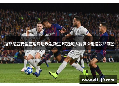 拉菲尼亚转型左边锋后焕发新生 欧冠淘汰赛屡次制造致命威胁