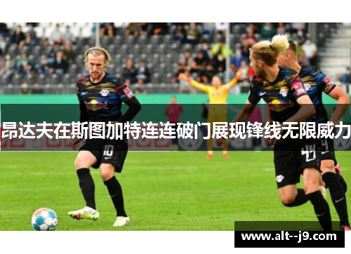 昂达夫在斯图加特连连破门展现锋线无限威力