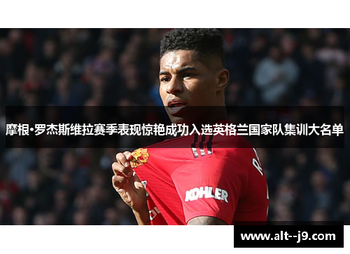 摩根·罗杰斯维拉赛季表现惊艳成功入选英格兰国家队集训大名单
