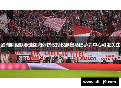 欧洲超级联赛遭遇激烈抗议现仅剩皇马巴萨为中心引发关注