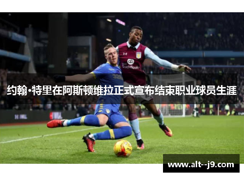 约翰·特里在阿斯顿维拉正式宣布结束职业球员生涯