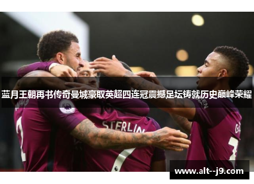 蓝月王朝再书传奇曼城豪取英超四连冠震撼足坛铸就历史巅峰荣耀