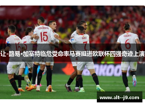 让-路易·加塞特临危受命率马赛挺进欧联杯四强奇迹上演