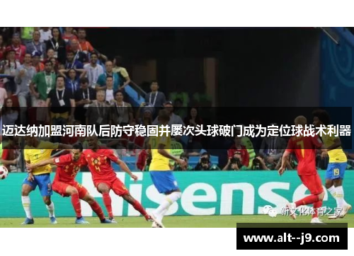 迈达纳加盟河南队后防守稳固并屡次头球破门成为定位球战术利器