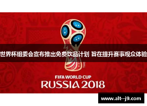 世界杯组委会宣布推出免费饮品计划 旨在提升赛事观众体验 世界杯组委会宣布推出免费饮品计划 旨在提升赛事观众体验