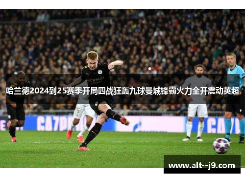 哈兰德2024到25赛季开局四战狂轰九球曼城锋霸火力全开震动英超