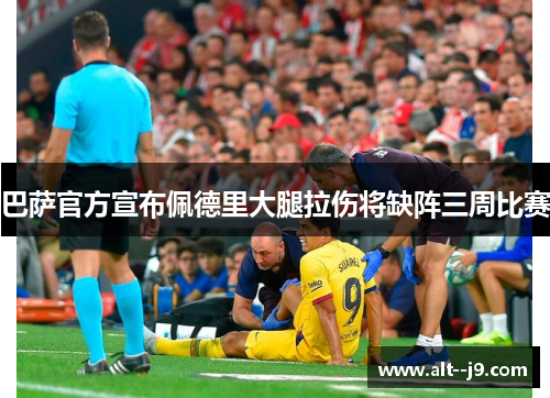 巴萨官方宣布佩德里大腿拉伤将缺阵三周比赛 巴萨官方宣布佩德里大腿拉伤将缺阵三周比赛