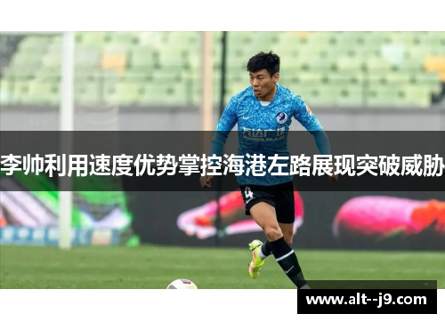 李帅利用速度优势掌控海港左路展现突破威胁